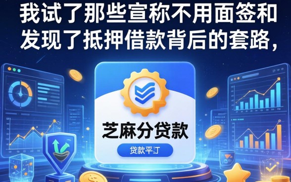 我试了那些宣称不用面签和芝麻分的贷款平台，发现了抵押借款背后的套路