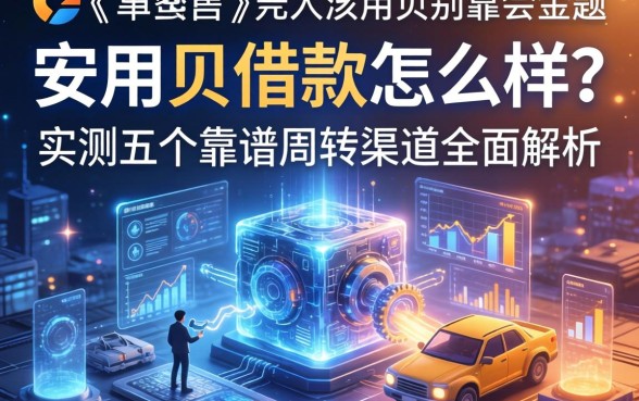 安用贝借款怎么样？实测五个靠谱周转渠道全面解析