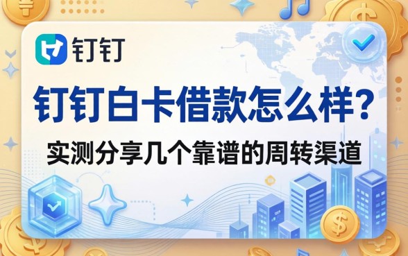 钉钉白卡借款怎么样？实测分享几个靠谱的周转渠道