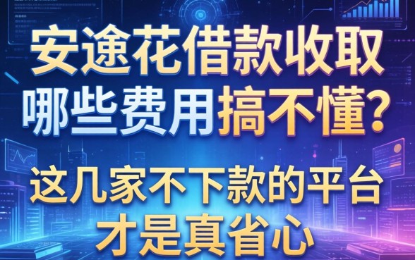 安逸花借款收取哪些费用搞不懂？这几家不下款的平台才是真省心
