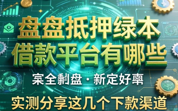 盘点抵押绿本借款平台有哪些，实测分享这几个下款渠道