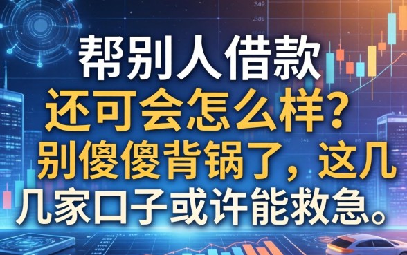 帮别人借款不还会怎么样？别傻傻背锅了，这几家口子或许能救急