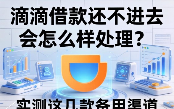 滴滴借款还不进去会怎么样处理？实测这几款备用渠道