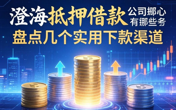 澄海抵押借款公司有哪些？盘点几个实用的下款渠道