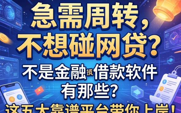 急需周转却不想碰网贷？不是金融的借款软件有哪些？这五大靠谱平台带你上岸！