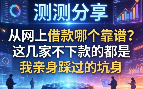 实测分享：从网上借款哪个靠谱？这几家不下款的都是我亲身踩过的坑