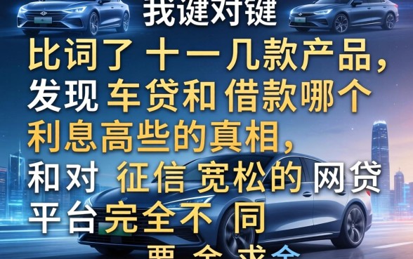 我对比了十几款产品，发现车贷和借款哪个利息高些的真相，和对征信宽松的网贷平台完全不同