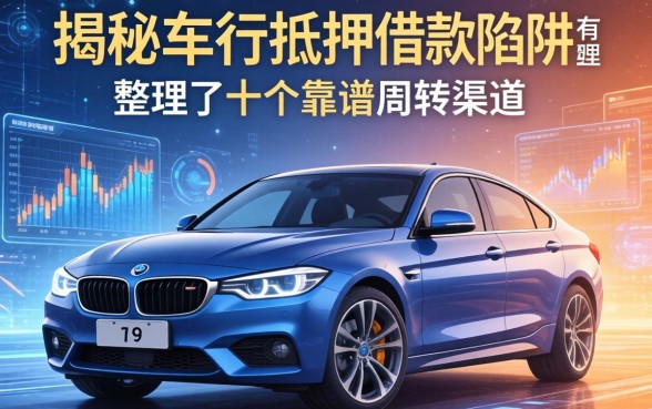揭秘车行抵押借款陷阱有哪些，整理了十个靠谱周转渠道