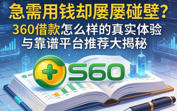 急需用钱却屡屡碰壁？360借款怎么样的真实体验与靠谱平台推荐大揭秘