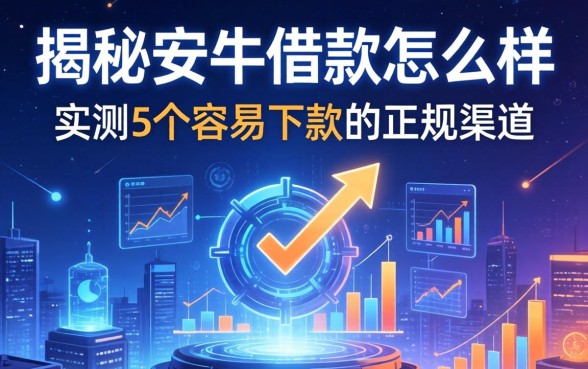 揭秘安牛借款怎么样：实测5个容易下款的正规渠道