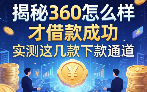 揭秘360怎么样才借款成功，实测这几款下款通道