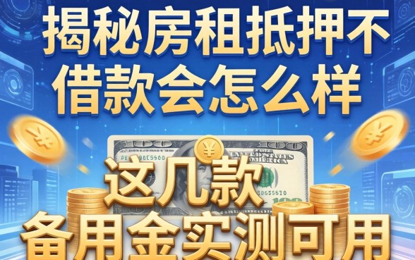 揭秘房租抵押不借款会怎么样，这几款备用金实测可用