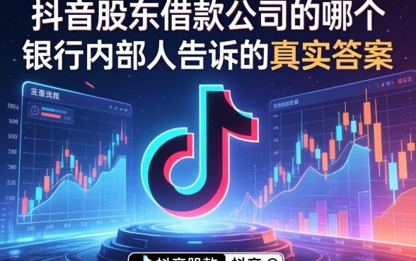 抖音股东借款公司是哪个？银行内部人告诉你真实答案