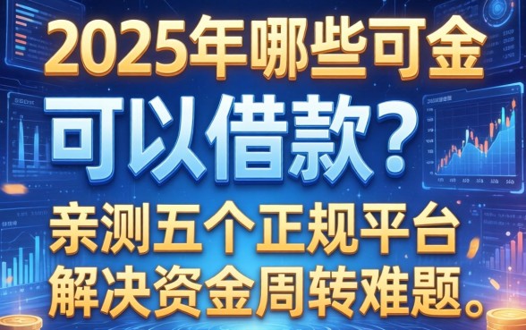 2025年哪些可以借款？亲测五个正规平台，解决资金周转难题