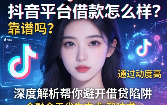 抖音平台借款怎么样？靠谱吗？通过率高吗？深度解析帮你避开借贷陷阱