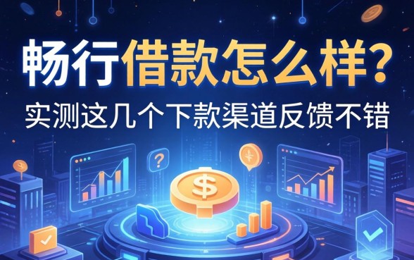 畅行借款怎么样？实测这几个下款渠道反馈不错