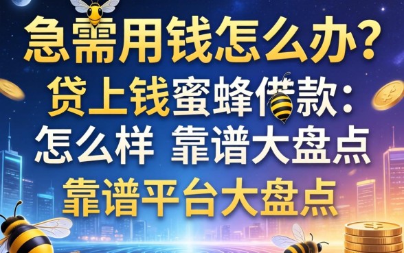 急需用钱怎么办？贷上钱蜜蜂借款怎么样？靠谱平台大盘点