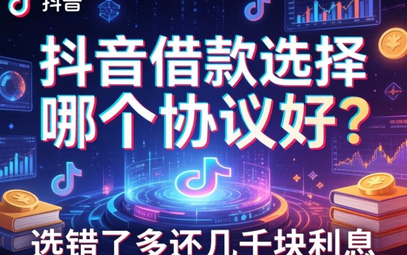 抖音借款选择哪个协议好？选错了多还几千块利息