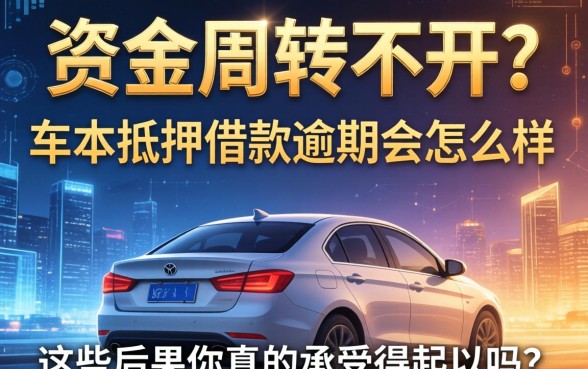 资金周转不开？车本抵押借款逾期会怎么样，这些后果你真的承受得起吗？