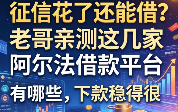 征信花了还能借？老哥亲测这几家阿尔法借款平台有哪些，下款稳得很
