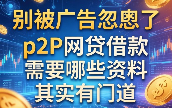 别被广告忽悠了，p2p网贷借款需要哪些资料其实有门道