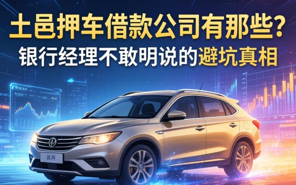 大邑押车借款公司有哪些？银行经理不敢明说的避坑真相