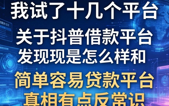 我试了十几个平台，发现关于抖普借款平台怎么样和简单容易贷款平台的真相有点反常识