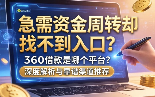急需资金周转却找不到入口？360借款是哪个平台？深度解析与靠谱渠道推荐