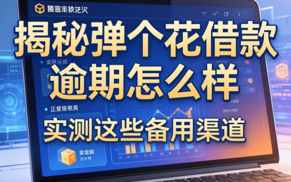 揭秘弹个花借款逾期怎么样，实测这些备用渠道