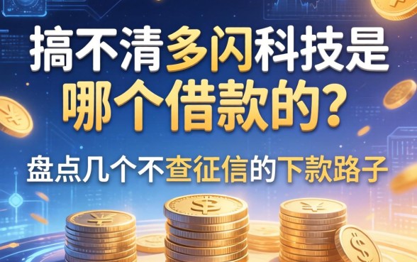 搞不清多闪科技是哪个借款的？盘点几个不查征信的下款路子