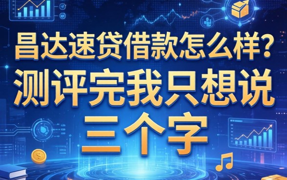 昌达速贷借款怎么样？测评完我只想说三个字
