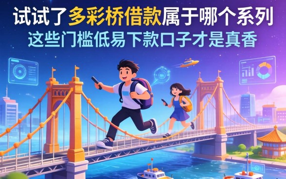 我试了多彩桥借款属于哪个系列，发现这些门槛低易下款口子才是真香