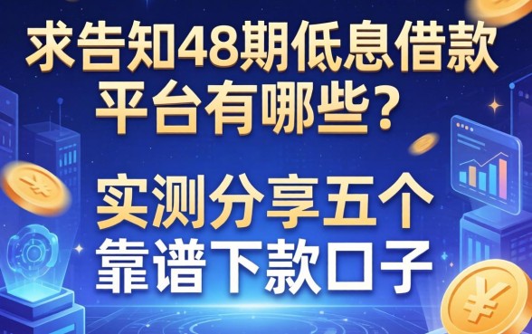 求告知48期低息借款平台有哪些？实测分享五个靠谱下款口子