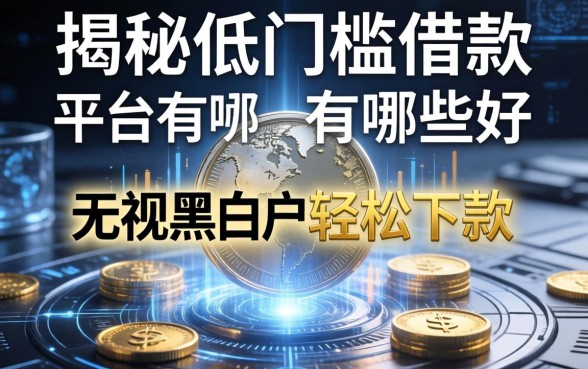 揭秘低门槛借款平台有哪些好，无视黑白户轻松下款