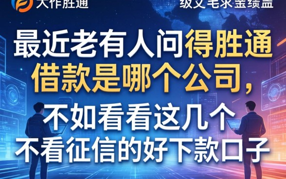 最近老有人问得胜通借款是哪个公司的，不如看看这几个不看征信的好下款口子