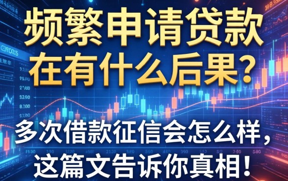 频繁申请贷款会有什么后果？多次借款征信会怎么样，这篇文章告诉你真相！