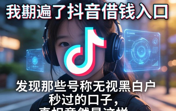 我翻遍了抖音借钱入口，发现那些号称无视黑白户秒过的口子，真相竟然是这样