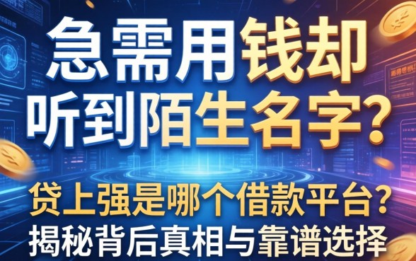 急需用钱却听到陌生名字？贷上强是哪个借款平台？揭秘背后真相与靠谱选择