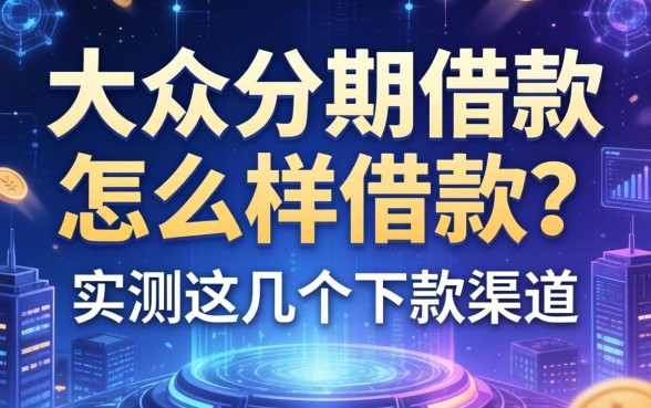 大众分期借款怎么样借款？实测这几个下款渠道