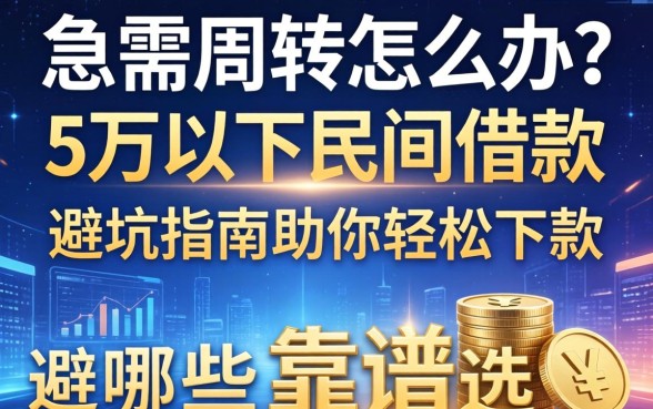 急需周转怎么办？5万以下民间借款有哪些靠谱选择？避坑指南助你轻松下款