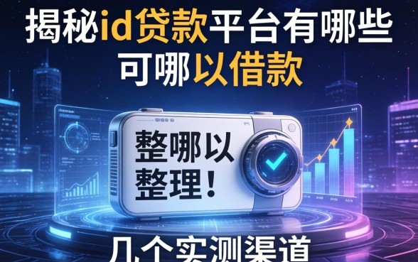 揭秘id贷款平台有哪些可以借款，整理了几个实测渠道
