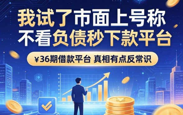 我试了市面上号称不看负债秒下款的平台，发现36期借款平台的真相有点反常识