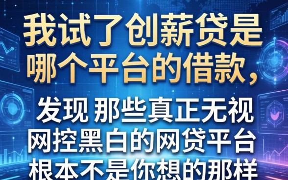 我试了创薪贷是哪个平台的借款，发现那些真正无视风控黑白的网贷平台根本不是你想的那样