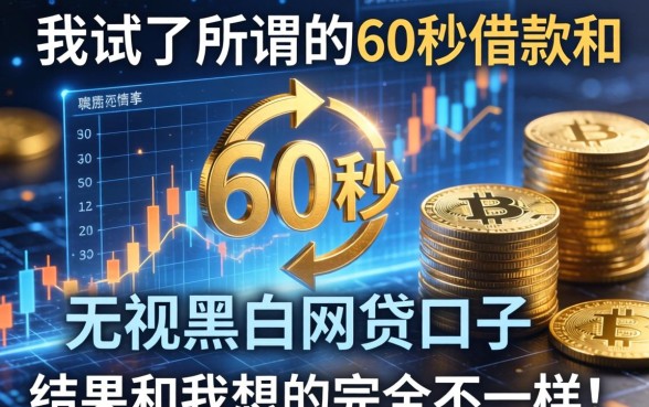 我试了所谓的60秒借款和无视黑白的网贷口子，结果和我想的完全不一样