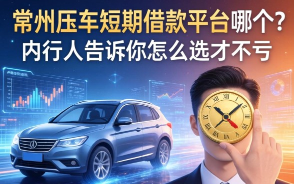 常州压车短期借款平台是哪个？内行人告诉你怎么选才不亏