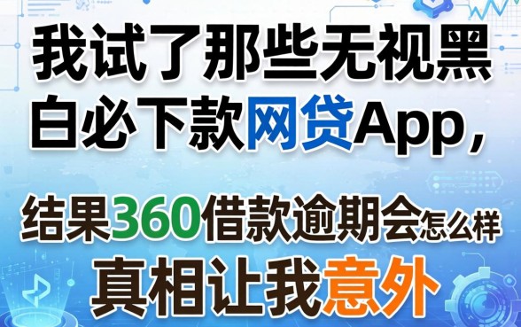我试了那些无视黑白必下款的网贷app，结果360借款逾期会怎么样的真相让我意外