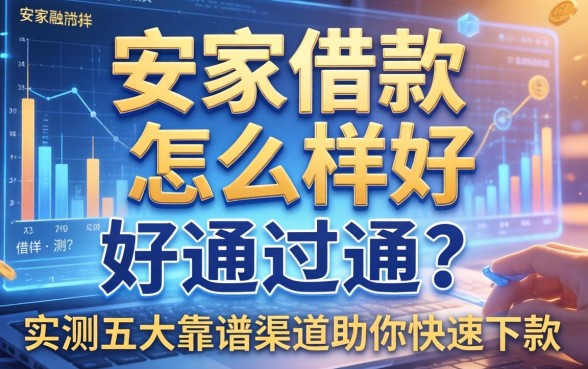 安家借款怎么样好通过吗？实测五大靠谱渠道助你快速下款