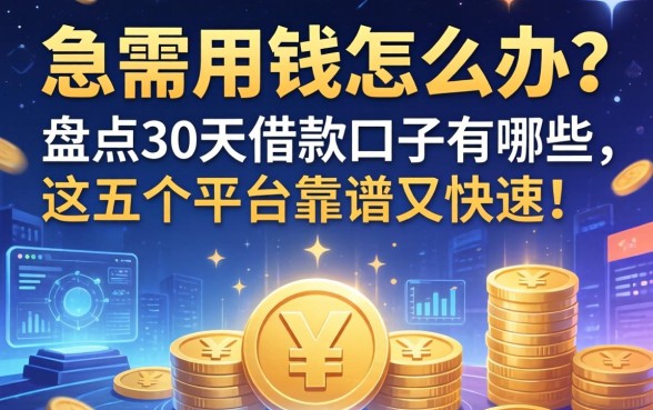 急需用钱怎么办？盘点30天借款口子有哪些，这五个平台靠谱又快速！