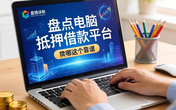 盘点电脑抵押借款平台有哪些，整理出这几个靠谱的