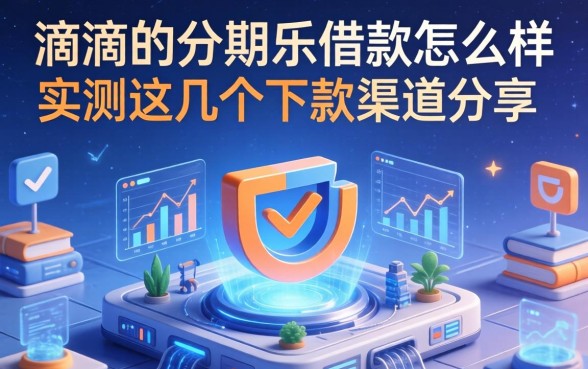滴滴的分期乐借款怎么样？实测这几个下款渠道分享